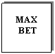 Text Box: MAX
 BET
